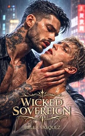 Wicked Sovereign: A Dark M/M Mafia Romance of Power, Obsession, and Dangerous Desire by Bella Vasquez