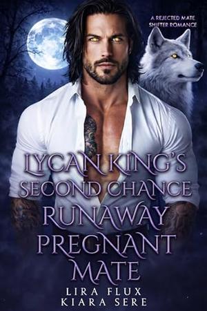 Lycan King’s Second Chance Runaway Pregnant Mate: A Rejected Mate Shifter Romance by Lira Flux, Kiara Sere
