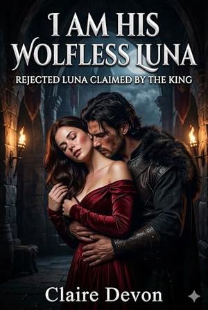 I am his Wolfless Luna: Rejected Luna Claimed by the King Romance by Claire Devon
