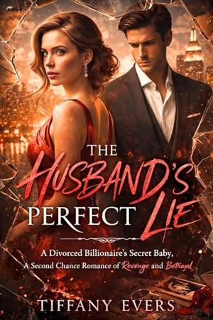 The Husband’s Perfect Lie: A Divorced Billionaire’s Secret Baby, A Second Chance Romance of Revenge and Betrayal by Tiffany Evers