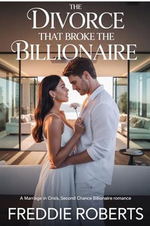The Divorce That Broke the Billionaire: A Marriage in Crisis, Second Chance Billionaire Romance by Freddie Roberts