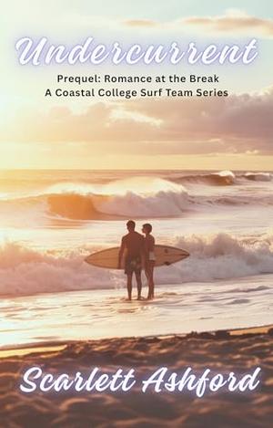 Undercurrent : Prequel: Romance at the Break, A Coastal College Surf Team Series by Scarlett Ashford