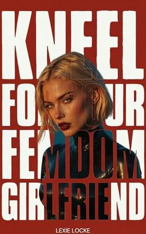 Kneel For Your Femdom Girlfriend: A Sweet FFM Vanilla-to-BDSM Relationship FLR Romance by Lexie Locke