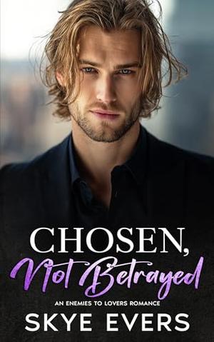 Chosen, Not Betrayed: An Enemies to Lovers Romance by Skye Evers