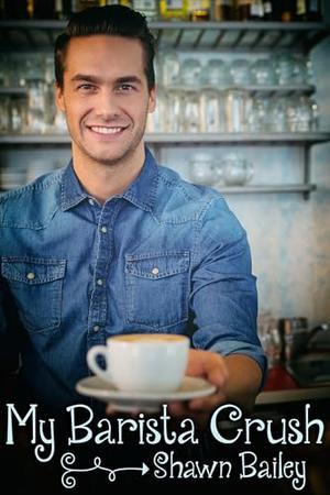 My Barista Crush by Shawn Bailey