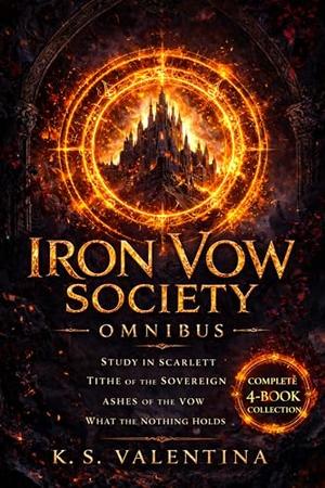 Iron Vow Omnibus: Includes Study in Scarlett, Tithe of the Sovereign, Ashes of the Vow, and What the Nothing Holds by K.S. Valentina