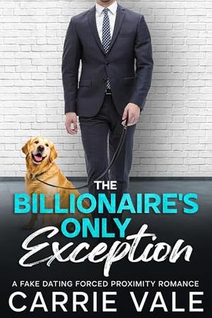 The Billionaires Only Exception: A Fake Dating Forced Proximity Romance: A Fake Dating Forced Proximity Romance by Carrie Vale