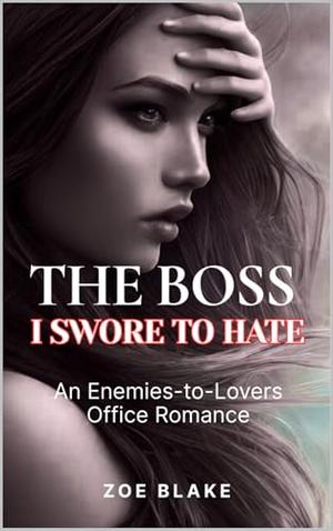 THE BOSS I SWORE TO HATE: An Enemies-to-Lovers Office Romance by Zoe Blake
