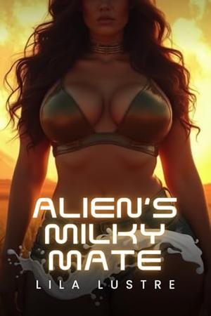 Alien's Milky Mate: A Forbidden Alien Fantasy by Lila Lustre