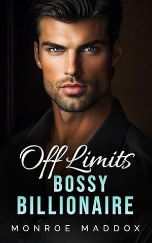 Off Limits Bossy Billionaire: An Enemies to Lovers Forced Proximity Romance by Monroe Maddox