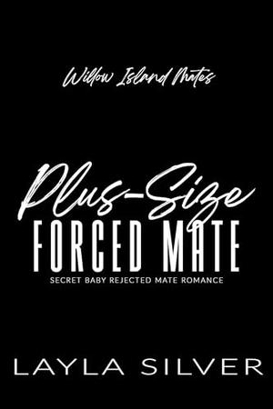 Plus-Size Forced Mate: Secret Baby Rejected Mate Romance by Layla Silver