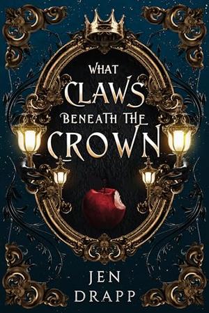 What Claws Beneath the Crown by Jen Drapp