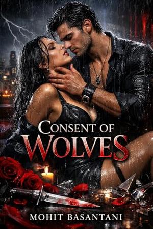 Consent of Wolves: A Dark Romance of Power, Deception, and Dangerous Desire by Mohit Basantani