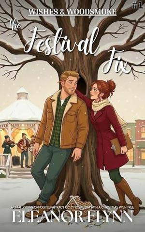 The Festival Fix: A Small-Town Opposites-Attract Cozy Holiday Romcom with a Christmas Wish Tree by Eleanor Flynn