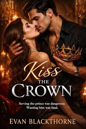 Kiss the Crown: Serving the prince was dangerous. Wanting him was fatal by Evan Blackthorne