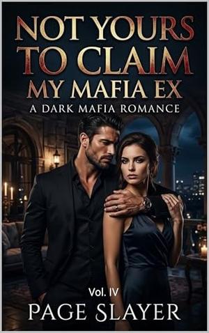 Not Yours To Claim, My Mafia Ex: A Dark Mafia Romance: Volume- IV by Page Slayer