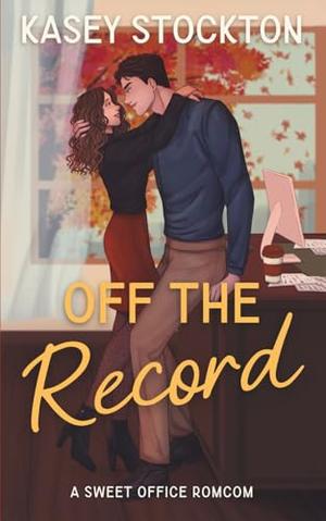 Off the Record: A Sweet Office Romantic Comedy by Kasey Stockton