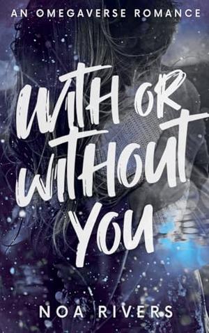 With or Without You: An Omegaverse Romance by Noa Rivers