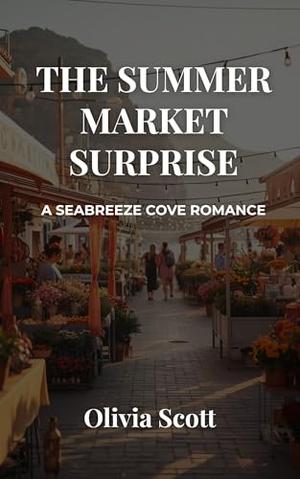 The Summer Market Surprise: A Seabreeze Cove Romance by Olivia Scott