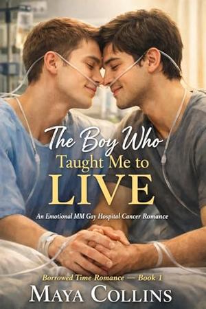 The Boy Who Taught Me to Live: An Emotional MM Gay Hospital Cancer Romance by Maya Collins