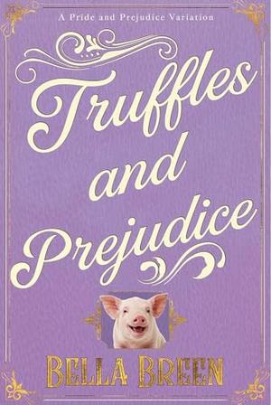 Truffles and Prejudice: A Pride and Prejudice Variation by Bella Breen