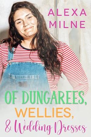 Of Dungarees, Wellies, and Wedding Dresses by Alexa Milne