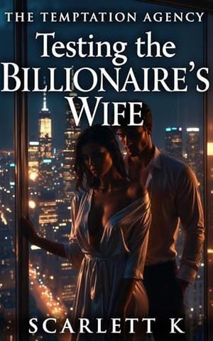 Testing the Billionaire’s Wife by Scarlett K