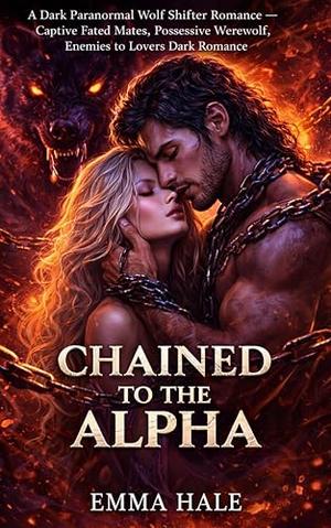 Chained to the Alpha: An Enemies-to-Lovers Shifter Romance by Emma Hale