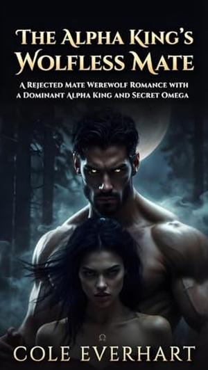 The Alpha King's Wolfless Mate: A Rejected Mate Werewolf Romance with a Dominant Alpha King and Secret Omega by Cole Everhart