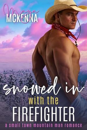 Snowed In With The Firefighter: A Small Town Mountain Man Romance by Maya McKenna