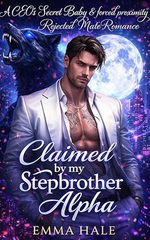 Claimed by My Stepbrother Alpha: A CEO's Secret Baby & Forced Proximity Rejected Mate Romance by Emma Hale