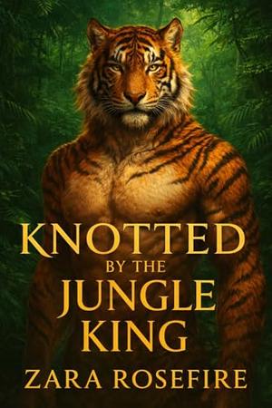Knotted by the Jungle King: A Tiger Shifter Romance Featuring Primal Knotting by Zara Rosefire
