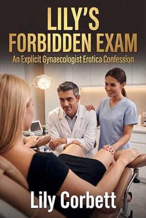 Lily's Forbidden Exam: An Explicit Gynaecologist Erotica Confession by Lily Corbett