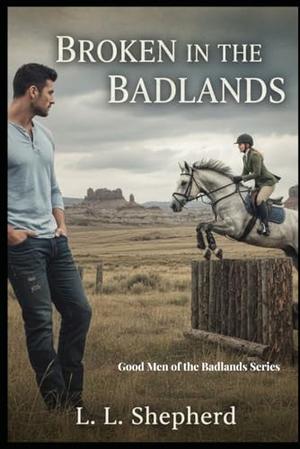 Broken in the Badlands: Good Men of the Badlands Series by L. L. Shepherd