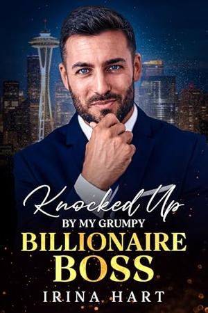 Knocked Up by My Grumpy Billionaire Boss: Enemies to lovers second chance romance by Irina Hart
