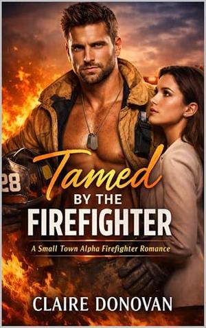 Tamed by the Firefighter: A Small Town Alpha Firefighter Romance by Claire Donovan