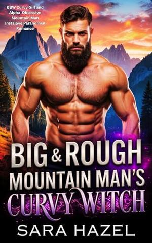 Big & Rough Mountain Man's Curvy Witch: BBW Curvy Girl and Alpha Obsessive Mountain Man Instalove Paranormal Romance by Sara Hazel