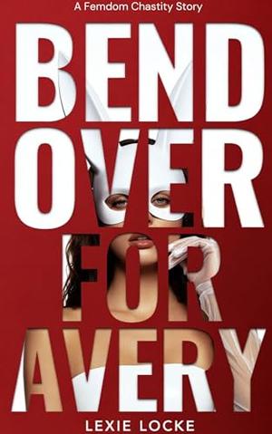 Bend Over For Avery: A Femdom Chastity Story: An FFM Sweet-To-Stern Dominatrix Party Novella by Lexie Locke