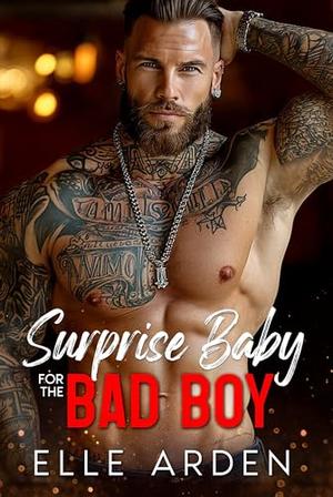 Surprise Baby for the Bad Boy: An Off-Limits, Brother’s Best Friend Romance by Elle Arden