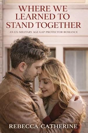 Where We Learned to Stand Together: A Clean Age-Gap Ex-Military Protector Romance by Rebecca Catherine