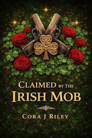 Claimed by the Irish Mob: A Grumpy-Sunshine Irish Mob Romance by Cora J Riley