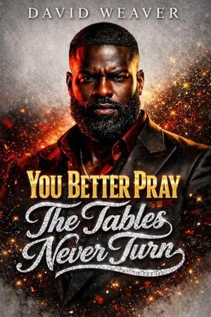 You Better Pray The Tables Never Turn by David Weaver