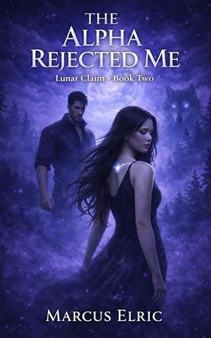 The Alpha Rejected Me: A Dark Wolf Shifter Romance with a Rejected Female Mate and Hidden Power by marcus elric