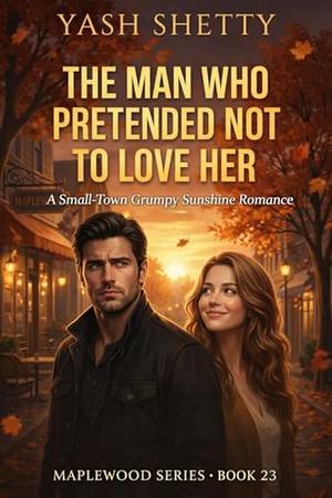 The Man Who Pretended Not to Love Her: A Small-Town Grumpy Sunshine Romance (Maplewood Hearts #23)