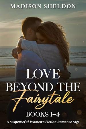 The Love Beyond the Fairytale Saga Books 1-4: Suspenseful Women's Fiction Romance by Madison Sheldon