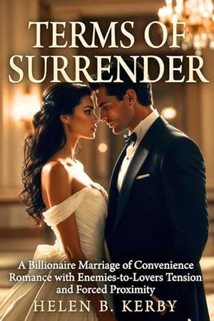 TERMS OF SURRENDER: A Billionaire Marriage of Convenience Romance with Enemies-to-Lovers Tension and Forced Proximity by Helen B Kerby