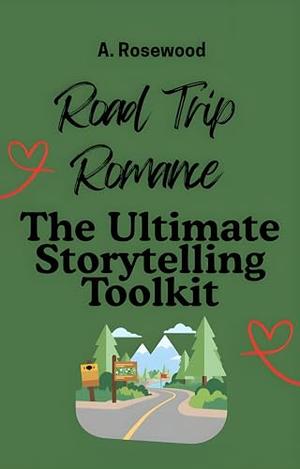 Road Trip Romance: The Ultimate Storytelling Toolkit by A. Rosewood