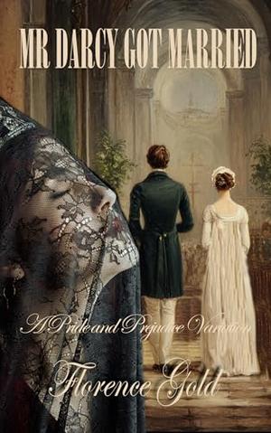 Mr Darcy Got Married: A Pride and Prejudice Variation by Florence Gold