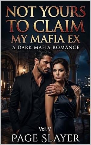 Not Yours To Claim, My Mafia Ex: A Dark Mafia Romance: Volume- V by Page Slayer