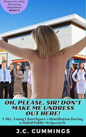 Oh, Please, Sir! Don’t Make Me Undress Out Here!: A Shy, Young Churchgoer’s Humiliation During a Sinful Public Stripsearch by J.C. Cummings
